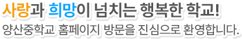 사랑과 희망이 넘치는 행복한 학교!
양산중학교 홈페이지 방문을 진심으로 환영합니다.