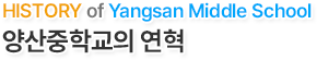 HISTORY of Yangsan Middle School
양산중학교의 연혁